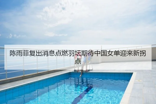 陈雨菲复出消息点燃羽坛期待中国女单迎来新拐点
