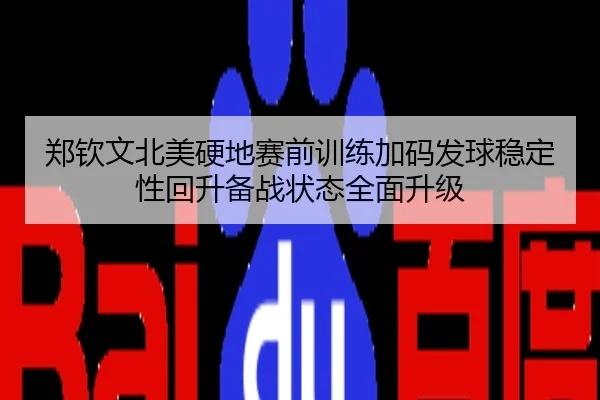 郑钦文北美硬地赛前训练加码发球稳定性回升备战状态全面升级
