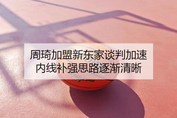 周琦加盟新东家谈判加速 内线补强思路逐渐清晰
